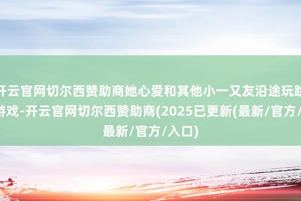 开云官网切尔西赞助商她心爱和其他小一又友沿途玩跳屋子游戏-开云官网切尔西赞助商(2025已更新(最新/官方/入口)