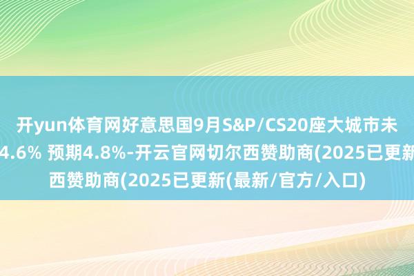 开yun体育网好意思国9月S&P/CS20座大城市未季调房价指数年率4.6% 预期4.8%-开云官网切尔西赞助商(2025已更新(最新/官方/入口)