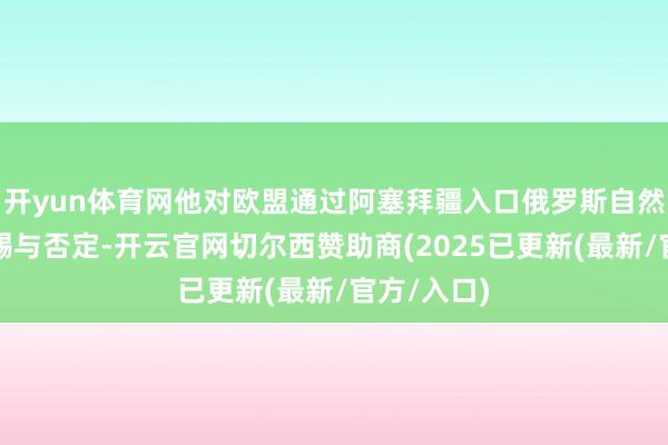 开yun体育网他对欧盟通过阿塞拜疆入口俄罗斯自然气的说法赐与否定-开云官网切尔西赞助商(2025已更新(最新/官方/入口)