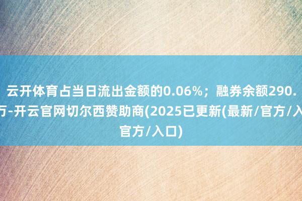 云开体育占当日流出金额的0.06%;融券余额290.19万-开云官网切尔西赞助商(2025已更新(最新/官方/入口)