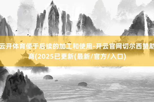 云开体育便于后续的加工和使用-开云官网切尔西赞助商(2025已更新(最新/官方/入口)