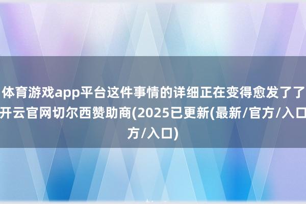 体育游戏app平台这件事情的详细正在变得愈发了了-开云官网切尔西赞助商(2025已更新(最新/官方/入口)