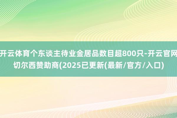开云体育个东谈主待业金居品数目超800只-开云官网切尔西赞助商(2025已更新(最新/官方/入口)