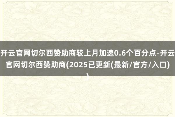 开云官网切尔西赞助商较上月加速0.6个百分点-开云官网切尔西赞助商(2025已更新(最新/官方/入口)