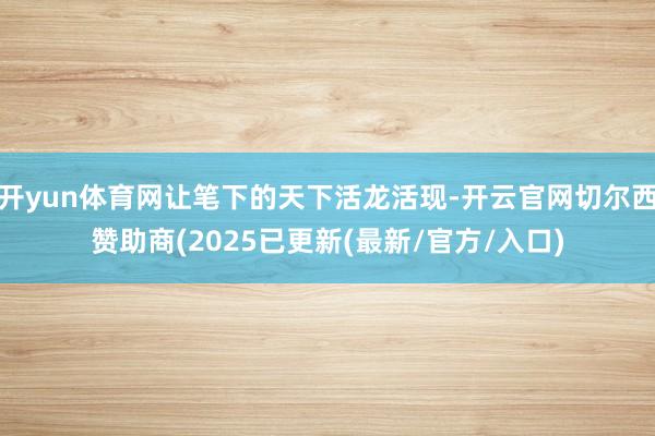 开yun体育网让笔下的天下活龙活现-开云官网切尔西赞助商(2025已更新(最新/官方/入口)