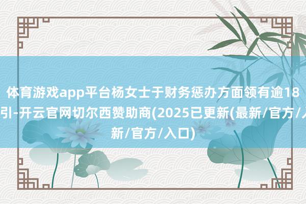体育游戏app平台杨女士于财务惩办方面领有逾18年汲引-开云官网切尔西赞助商(2025已更新(最新/官方/入口)