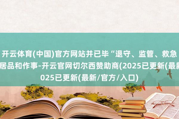 开云体育(中国)官方网站并已毕“退守、监管、救急”三位一体的居品和作事-开云官网切尔西赞助商(2025已更新(最新/官方/入口)