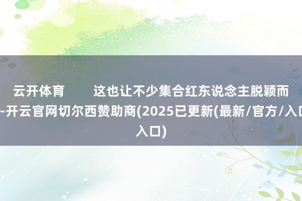 云开体育 这也让不少集合红东说念主脱颖而出-开云官网切尔西赞助商(2025已更新(最新/官方/入口)