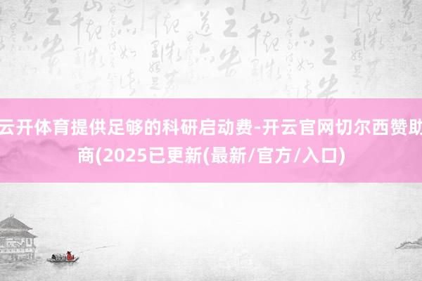 云开体育提供足够的科研启动费-开云官网切尔西赞助商(2025已更新(最新/官方/入口)