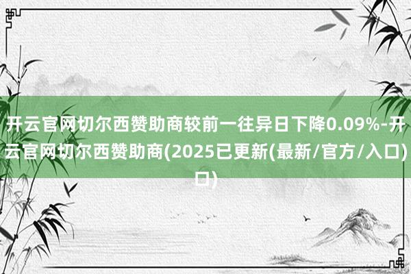 开云官网切尔西赞助商较前一往异日下降0.09%-开云官网切尔西赞助商(2025已更新(最新/官方/入口)