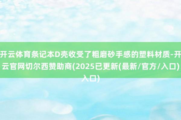 开云体育条记本D壳收受了粗磨砂手感的塑料材质-开云官网切尔西赞助商(2025已更新(最新/官方/入口)