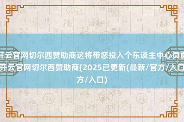开云官网切尔西赞助商这将带您投入个东谈主中心页面-开云官网切尔西赞助商(2025已更新(最新/官方/入口)