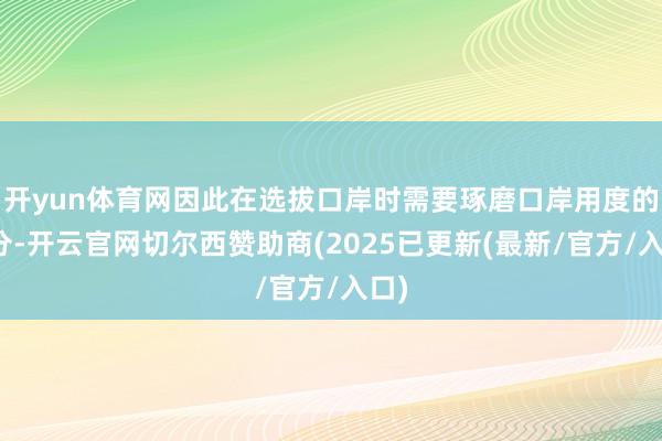 开yun体育网因此在选拔口岸时需要琢磨口岸用度的身分-开云官网切尔西赞助商(2025已更新(最新/官方/入口)