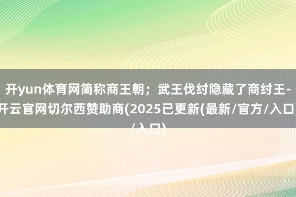 开yun体育网简称商王朝；武王伐纣隐藏了商纣王-开云官网切尔西赞助商(2025已更新(最新/官方/入口)