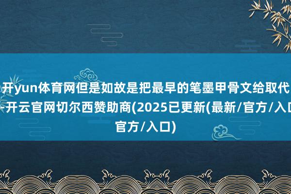 开yun体育网但是如故是把最早的笔墨甲骨文给取代了-开云官网切尔西赞助商(2025已更新(最新/官方/入口)