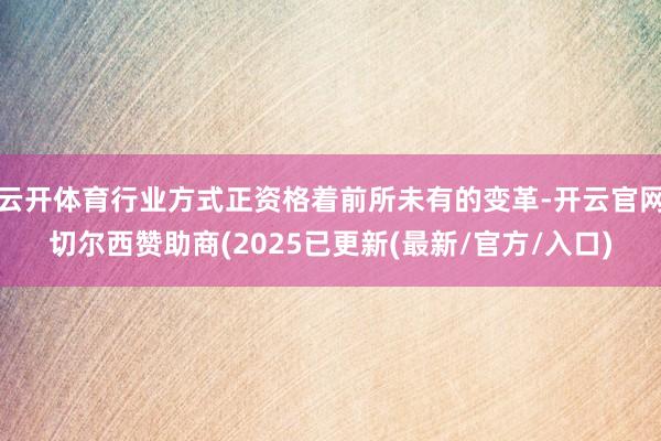 云开体育行业方式正资格着前所未有的变革-开云官网切尔西赞助商(2025已更新(最新/官方/入口)