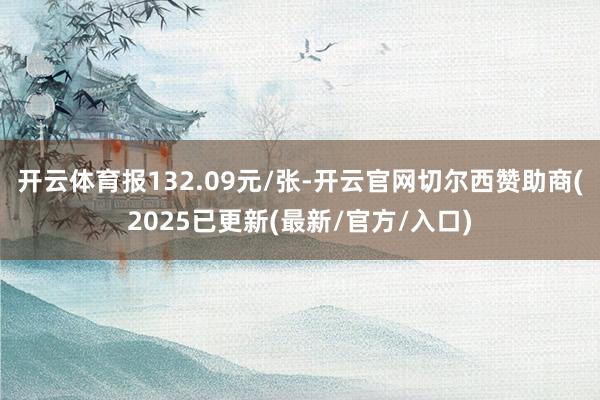 开云体育报132.09元/张-开云官网切尔西赞助商(2025已更新(最新/官方/入口)