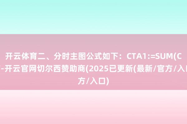开云体育二、分时主图公式如下：CTA1:=SUM(C*V-开云官网切尔西赞助商(2025已更新(最新/官方/入口)