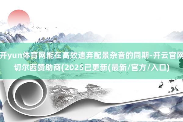 开yun体育网能在高效遗弃配景杂音的同期-开云官网切尔西赞助商(2025已更新(最新/官方/入口)