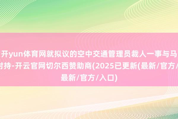 开yun体育网就拟议的空中交通管理员裁人一事与马斯克对持-开云官网切尔西赞助商(2025已更新(最新/官方/入口)
