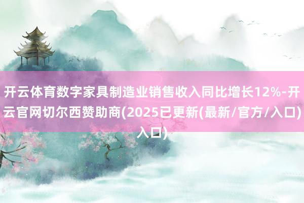 开云体育数字家具制造业销售收入同比增长12%-开云官网切尔西赞助商(2025已更新(最新/官方/入口)