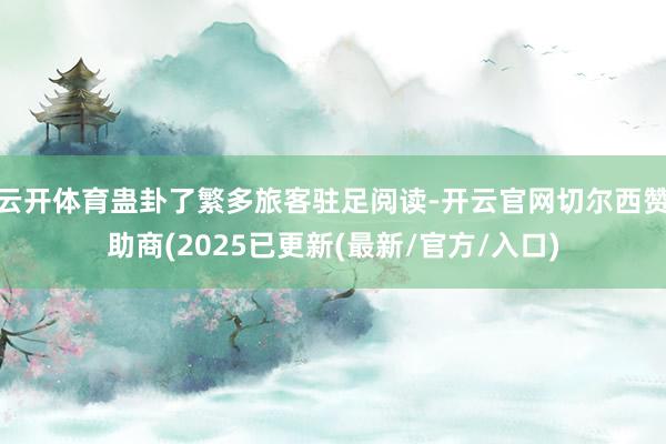 云开体育蛊卦了繁多旅客驻足阅读-开云官网切尔西赞助商(2025已更新(最新/官方/入口)
