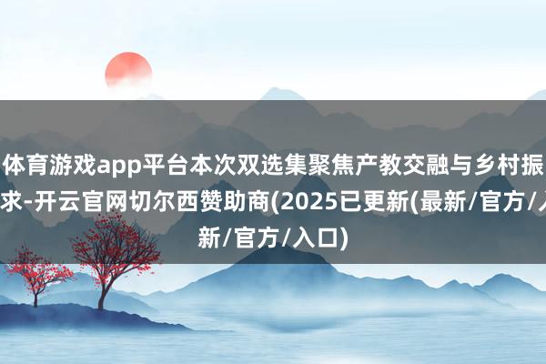 体育游戏app平台本次双选集聚焦产教交融与乡村振兴需求-开云官网切尔西赞助商(2025已更新(最新/官方/入口)