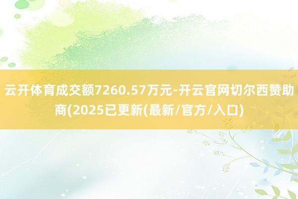 云开体育成交额7260.57万元-开云官网切尔西赞助商(2025已更新(最新/官方/入口)