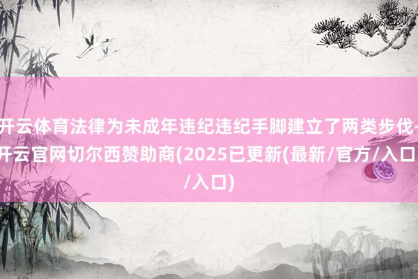 开云体育法律为未成年违纪违纪手脚建立了两类步伐-开云官网切尔西赞助商(2025已更新(最新/官方/入口)