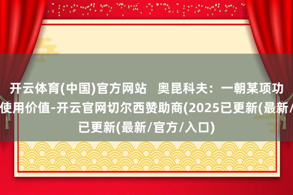 开云体育(中国)官方网站 奥昆科夫:一朝某项功能不再具有使用价值-开云官网切尔西赞助商(2025已更新(最新/官方/入口)