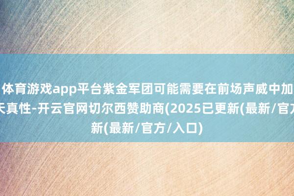 体育游戏app平台紫金军团可能需要在前场声威中加多更多天真性-开云官网切尔西赞助商(2025已更新(最新/官方/入口)