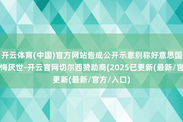 开云体育(中国)官方网站告成公开示意别称好意思国著明的教悔厌世-开云官网切尔西赞助商(2025已更新(最新/官方/入口)