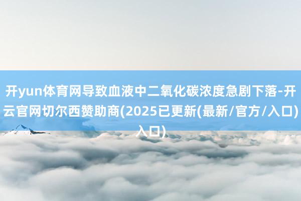 开yun体育网导致血液中二氧化碳浓度急剧下落-开云官网切尔西赞助商(2025已更新(最新/官方/入口)