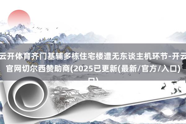 云开体育齐门基辅多栋住宅楼遭无东谈主机环节-开云官网切尔西赞助商(2025已更新(最新/官方/入口)
