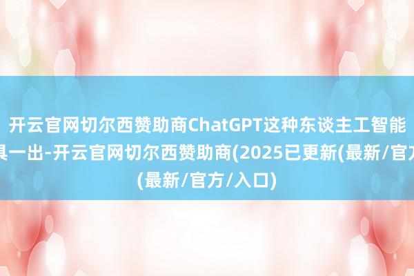 开云官网切尔西赞助商ChatGPT这种东谈主工智能分析用具一出-开云官网切尔西赞助商(2025已更新(最新/官方/入口)