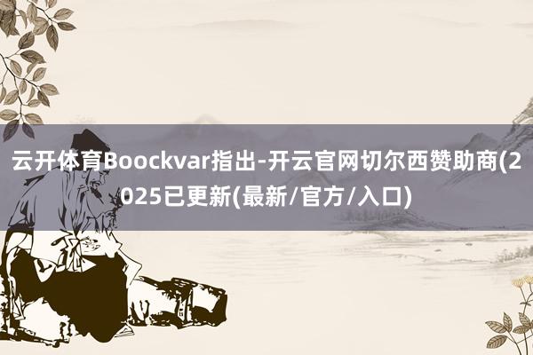 云开体育Boockvar指出-开云官网切尔西赞助商(2025已更新(最新/官方/入口)
