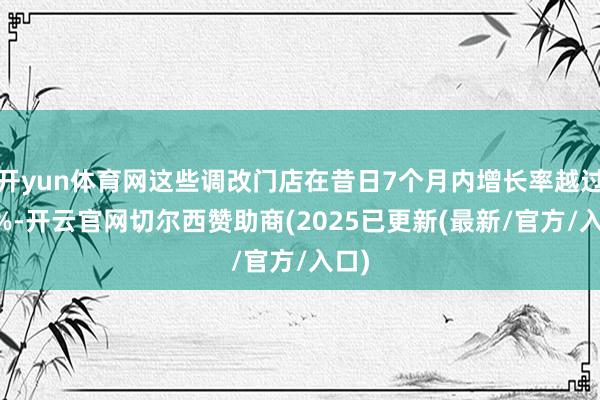 开yun体育网这些调改门店在昔日7个月内增长率越过20%-开云官网切尔西赞助商(2025已更新(最新/官方/入口)