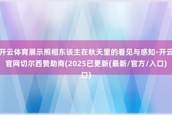 开云体育展示照相东谈主在秋天里的看见与感知-开云官网切尔西赞助商(2025已更新(最新/官方/入口)